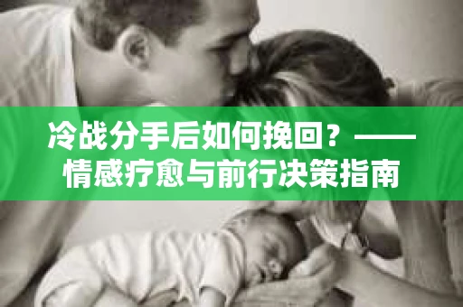 冷战分手后如何挽回？——情感疗愈与前行决策指南