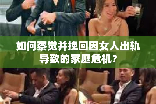 如何察觉并挽回因女人出轨导致的家庭危机？