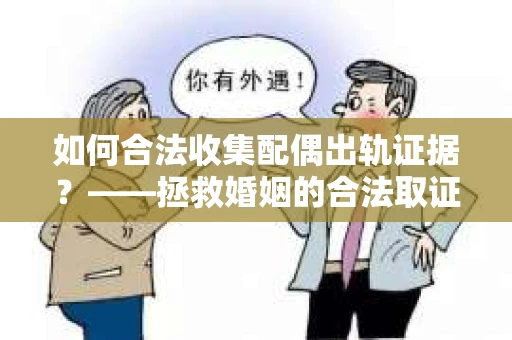 如何合法收集配偶出轨证据？——拯救婚姻的合法取证记