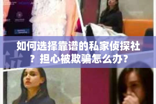 如何选择靠谱的私家侦探社？担心被欺骗怎么办？