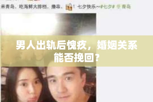 男人出轨后愧疚，婚姻关系能否挽回？