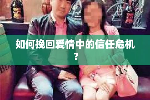 如何挽回爱情中的信任危机？