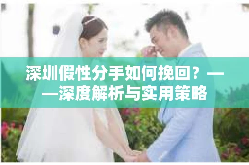 深圳假性分手如何挽回？——深度解析与实用策略