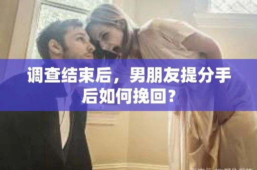 调查结束后，男朋友提分手后如何挽回？