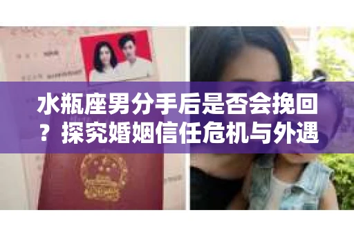 水瓶座男分手后是否会挽回？探究婚姻信任危机与外遇嫌疑的应对策略
