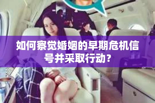 如何察觉婚姻的早期危机信号并采取行动? 如何察觉婚姻的早期危机信号并采取行动?