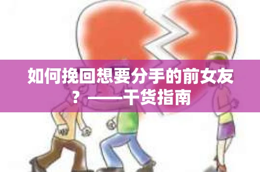 如何挽回想要分手的前女友？——干货指南