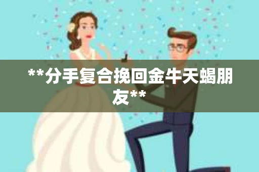 **分手复合挽回金牛天蝎朋友**