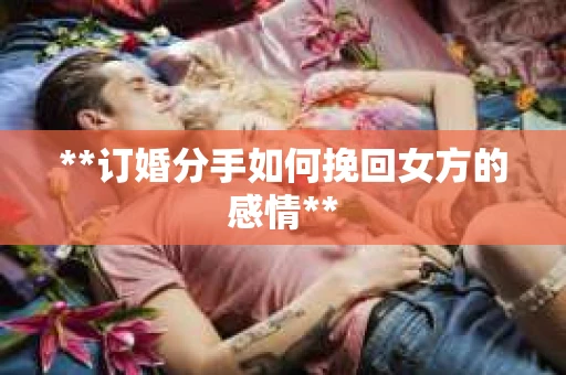 **订婚分手如何挽回女方的感情**