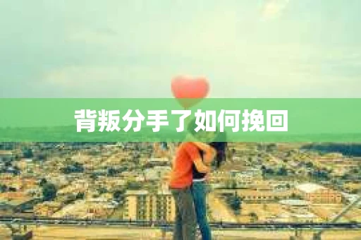 背叛分手了如何挽回