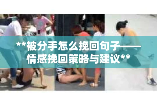 **被分手怎么挽回句子——情感挽回策略与建议**