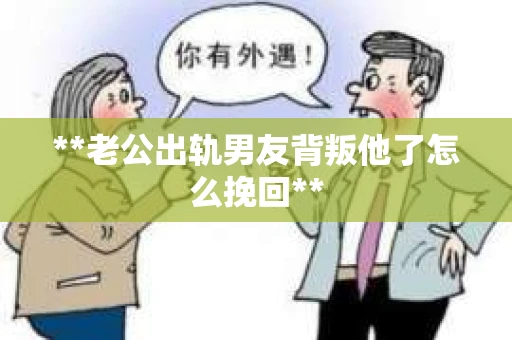 **老公出轨男友背叛他了怎么挽回**