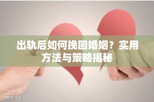 出轨后如何挽回婚姻？实用方法与策略揭秘