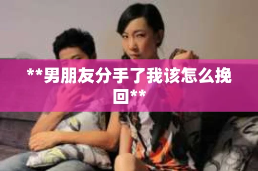 **男朋友分手了我该怎么挽回**