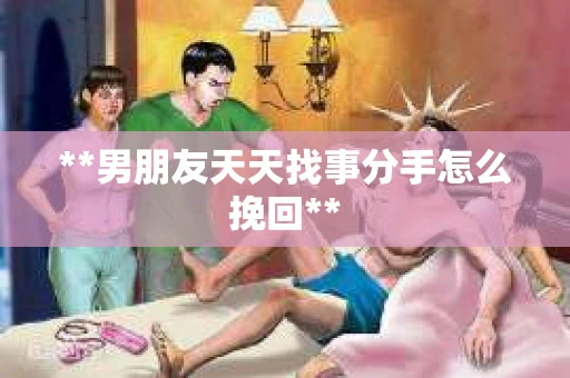 **男朋友天天找事分手怎么挽回**