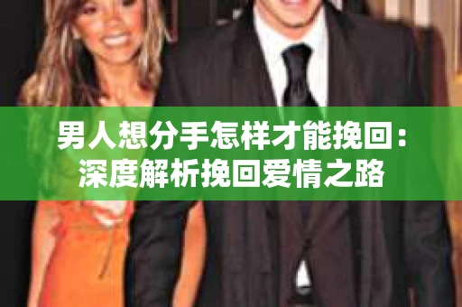 男人想分手怎样才能挽回：深度解析挽回爱情之路