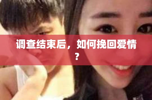 调查结束后，如何挽回爱情？