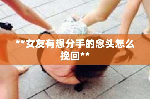 **女友有想分手的念头怎么挽回**