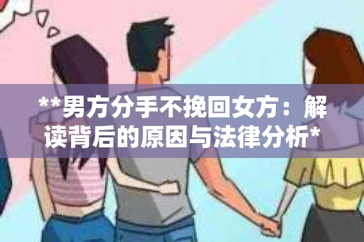 **男方分手不挽回女方：解读背后的原因与法律分析**