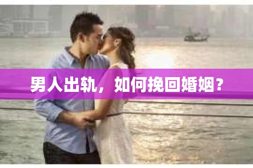 男人出轨，如何挽回婚姻？