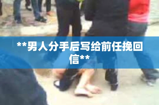 **男人分手后写给前任挽回信**