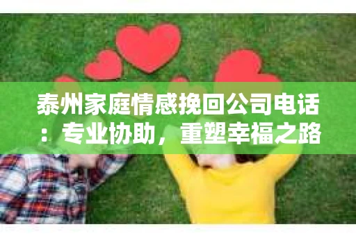 泰州家庭情感挽回公司电话：专业协助，重塑幸福之路