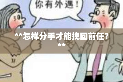 **怎样分手才能挽回前任？**