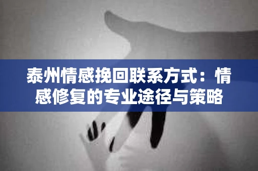 泰州情感挽回联系方式：情感修复的专业途径与策略