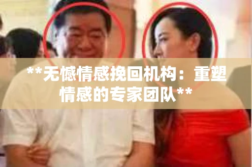 **无憾情感挽回机构：重塑情感的专家团队**