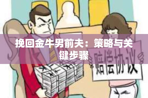 挽回金牛男前夫：策略与关键步骤