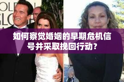 如何察觉婚姻的早期危机信号并采取挽回行动？