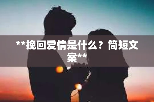 **挽回爱情是什么？简短文案**