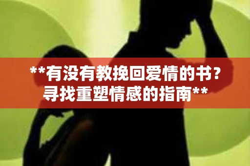 **有没有教挽回爱情的书？寻找重塑情感的指南**