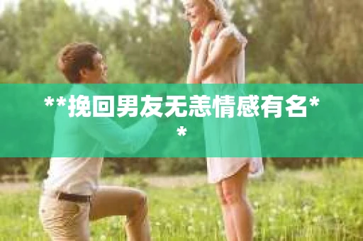 **挽回男友无恙情感有名**