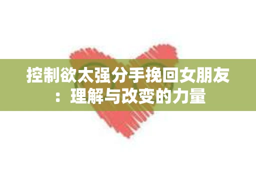 控制欲太强分手挽回女朋友：理解与改变的力量
