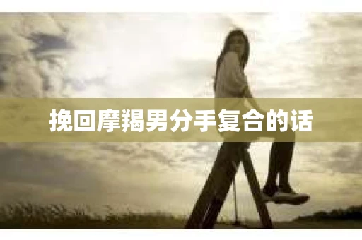 挽回摩羯男分手复合的话