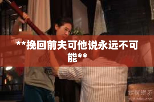 **挽回前夫可他说永远不可能**