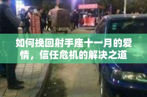 如何挽回射手座十一月的爱情，信任危机的解决之道