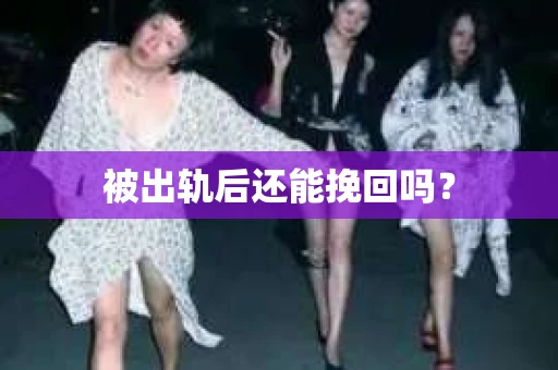 被出轨后还能挽回吗? 被出轨后还能挽回吗?