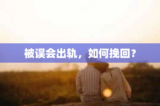 被误会出轨，如何挽回？