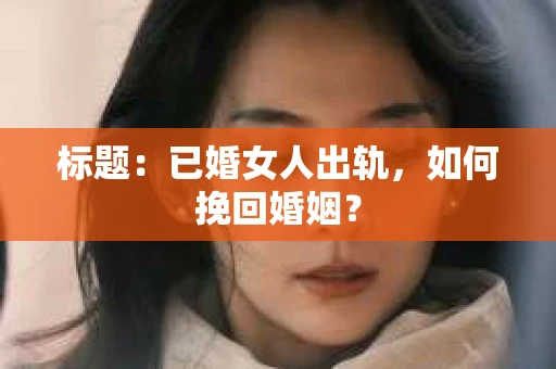 标题：已婚女人出轨，如何挽回婚姻？
