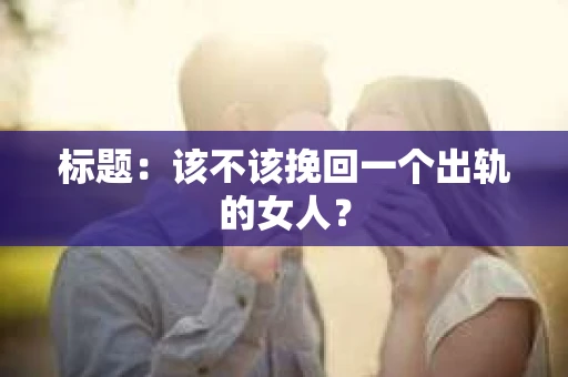 标题：该不该挽回一个出轨的女人？