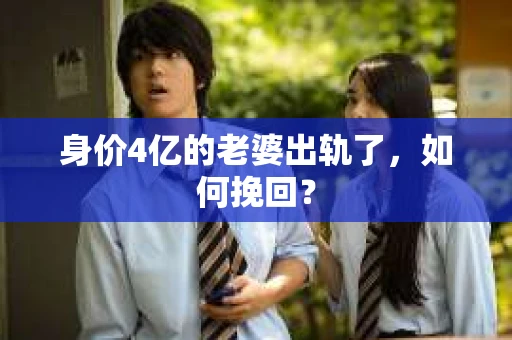 身价4亿的老婆出轨了，如何挽回？