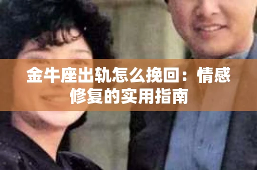 金牛座出轨怎么挽回：情感修复的实用指南