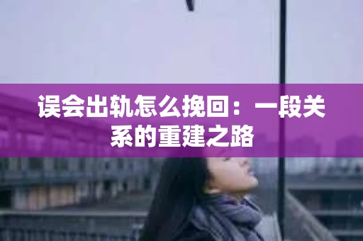 误会出轨怎么挽回：一段关系的重建之路