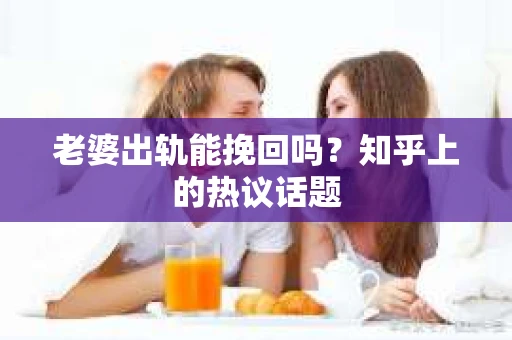 老婆出轨能挽回吗？知乎上的热议话题