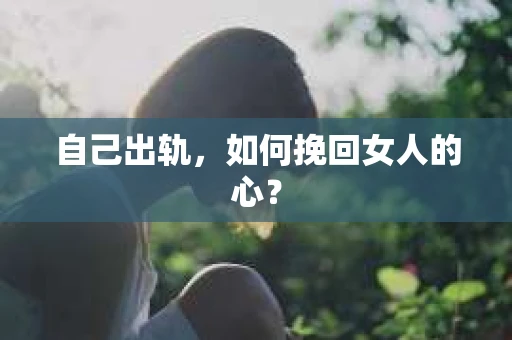 自己出轨，如何挽回女人的心？
