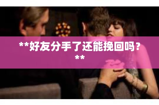 **好友分手了还能挽回吗？**