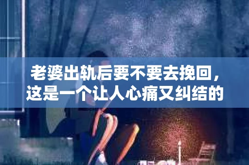 老婆出轨后要不要去挽回，这是一个让人心痛又纠结的问题。在这个问题上，每个人都有自己的看法和选择。今天，我就来和大家聊聊这个话题，希望能给大家带来一些帮助。
