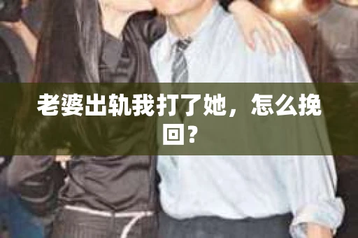 老婆出轨我打了她，怎么挽回？